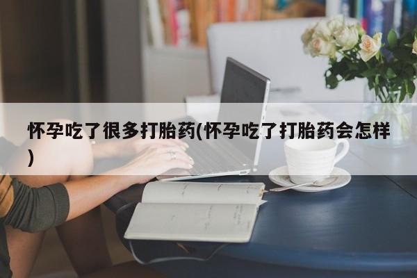 堕胎药购买方式怀孕吃了很多打胎药(怀孕吃了打胎药会怎样)