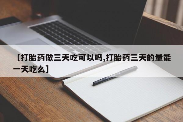 堕胎药购买方式【打胎药做三天吃可以吗,打胎药三天的量能一天吃么】