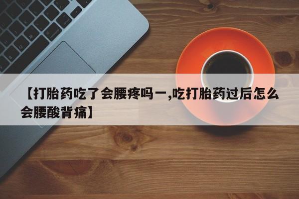 堕胎药购买方式【打胎药吃了会腰疼吗一,吃打胎药过后怎么会腰酸背痛】