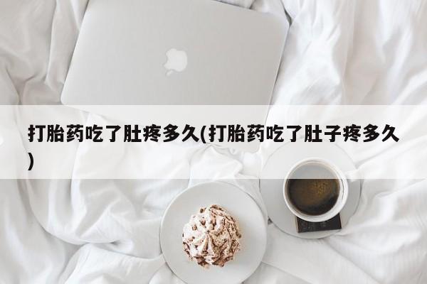 堕胎药购买方式打胎药吃了肚疼多久(打胎药吃了肚子疼多久)