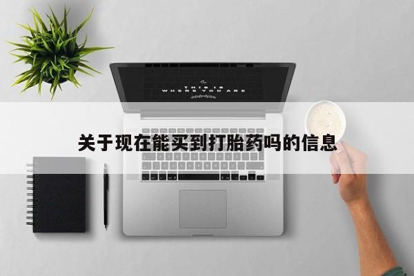 堕胎药购买方式关于现在能买到打胎药吗的信息