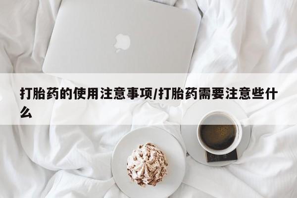堕胎药购买方式打胎药的使用注意事项/打胎药需要注意些什么