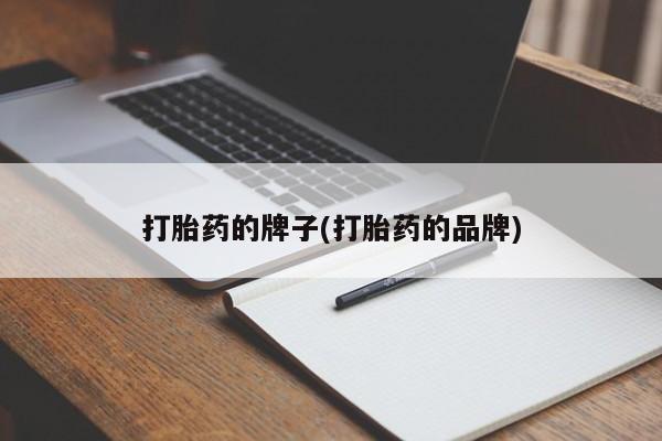 堕胎药购买方式打胎药的牌子(打胎药的品牌)