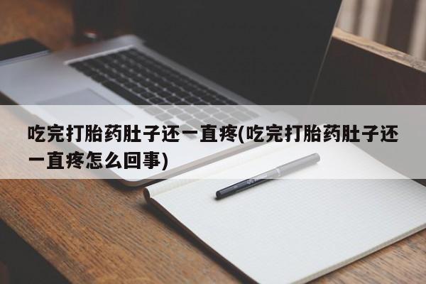 堕胎药购买方式吃完打胎药肚子还一直疼(吃完打胎药肚子还一直疼怎么回事)