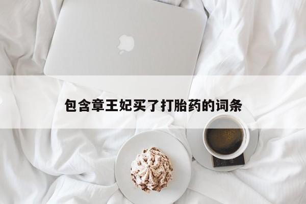 堕胎药购买方式包含章王妃买了打胎药的词条