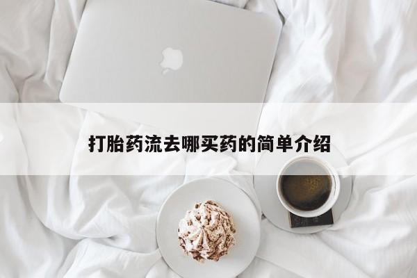 堕胎药购买方式打胎药流去哪买药的简单介绍