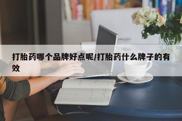 堕胎药购买方式打胎药哪个品牌好点呢/打胎药什么牌子的有效