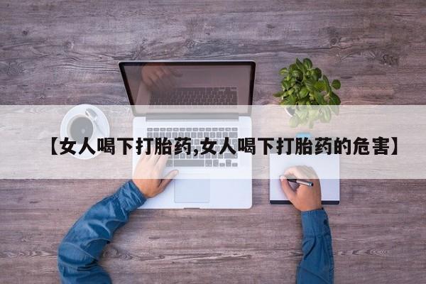 堕胎药购买方式【女人喝下打胎药,女人喝下打胎药的危害】
