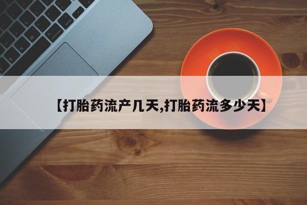 堕胎药购买方式【打胎药流产几天,打胎药流多少天】