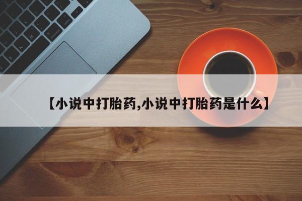 堕胎药购买方式【小说中打胎药,小说中打胎药是什么】
