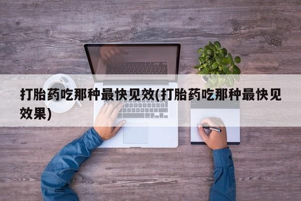 堕胎药购买方式打胎药吃那种最快见效(打胎药吃那种最快见效果)