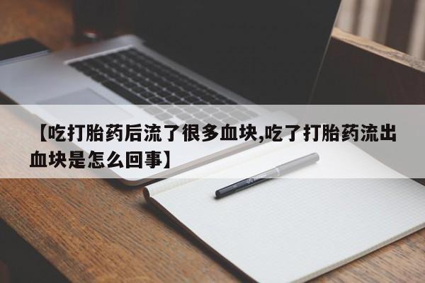 堕胎药购买方式【吃打胎药后流了很多血块,吃了打胎药流出血块是怎么回事】