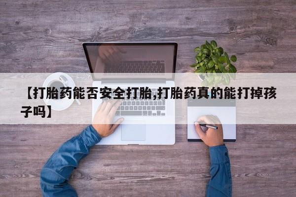 堕胎药购买方式【打胎药能否安全打胎,打胎药真的能打掉孩子吗】