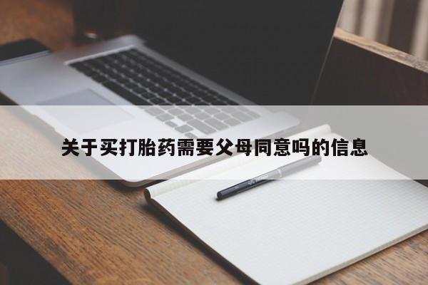 堕胎药购买方式关于买打胎药需要父母同意吗的信息