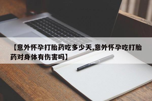 堕胎药购买方式【意外怀孕打胎药吃多少天,意外怀孕吃打胎药对身体有伤害吗】