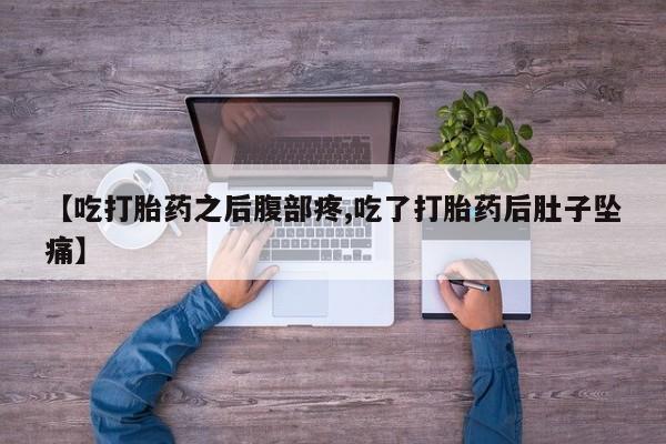 堕胎药购买方式【吃打胎药之后腹部疼,吃了打胎药后肚子坠痛】
