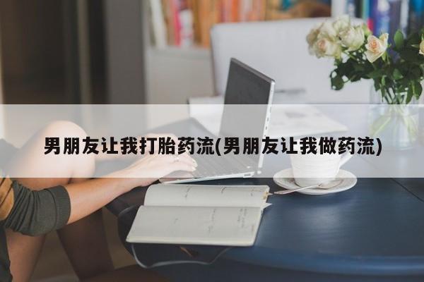 堕胎药购买方式男朋友让我打胎药流(男朋友让我做药流)