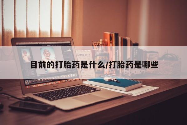 堕胎药购买方式目前的打胎药是什么/打胎药是哪些