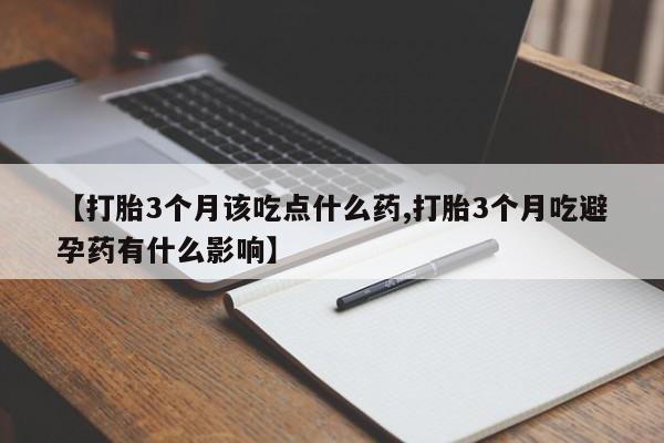 堕胎药购买方式【打胎3个月该吃点什么药,打胎3个月吃避孕药有什么影响】