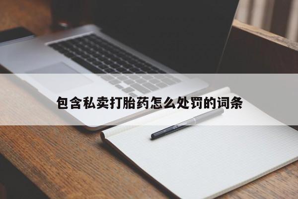堕胎药购买方式包含私卖打胎药怎么处罚的词条