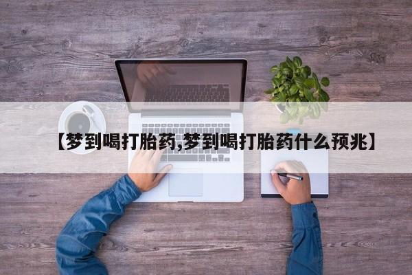 堕胎药购买方式【梦到喝打胎药,梦到喝打胎药什么预兆】
