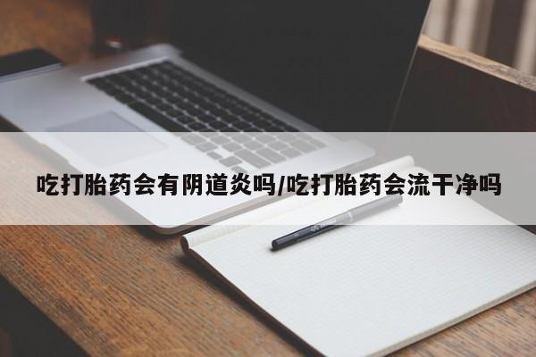 堕胎药购买方式吃打胎药会有阴道炎吗/吃打胎药会流干净吗