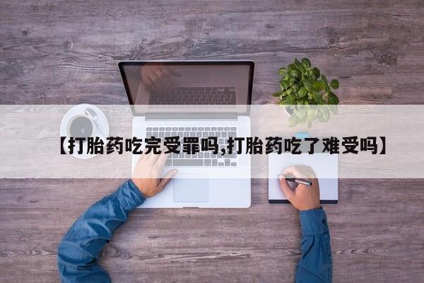 堕胎药购买方式【打胎药吃完受罪吗,打胎药吃了难受吗】