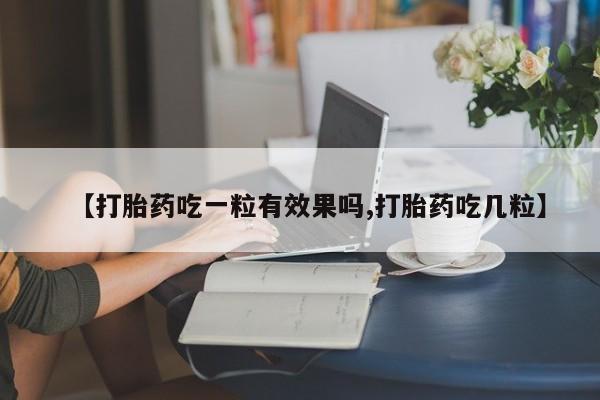 堕胎药购买方式【打胎药吃一粒有效果吗,打胎药吃几粒】