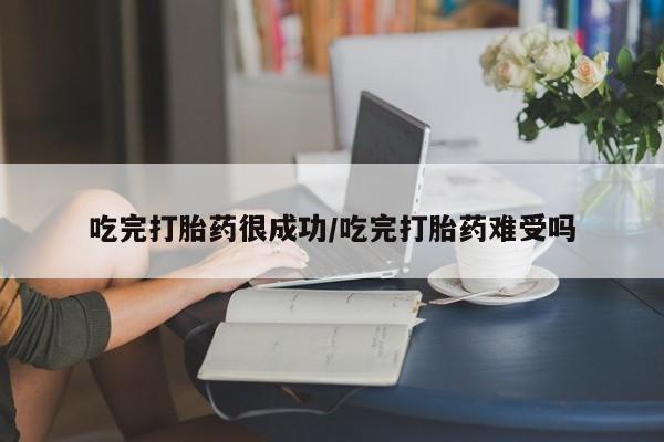 堕胎药购买方式吃完打胎药很成功/吃完打胎药难受吗