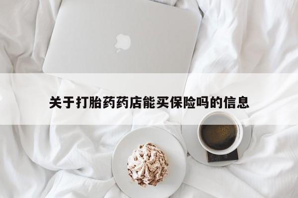 堕胎药购买方式关于打胎药药店能买保险吗的信息