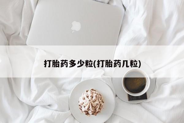 堕胎药购买方式打胎药多少粒(打胎药几粒)