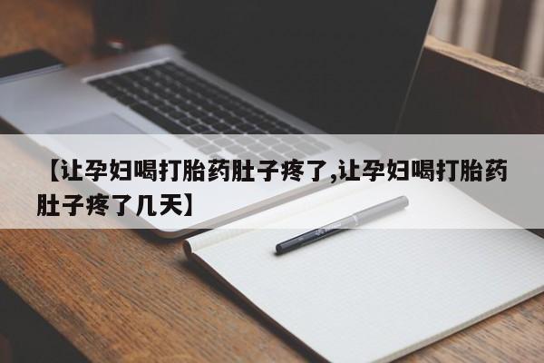 堕胎药购买方式【让孕妇喝打胎药肚子疼了,让孕妇喝打胎药肚子疼了几天】