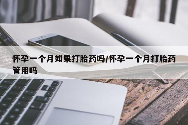 堕胎药购买方式怀孕一个月如果打胎药吗/怀孕一个月打胎药管用吗