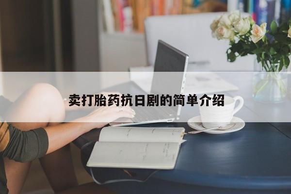 堕胎药购买方式卖打胎药抗日剧的简单介绍