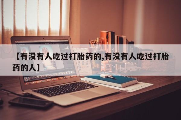 堕胎药购买方式【有没有人吃过打胎药的,有没有人吃过打胎药的人】