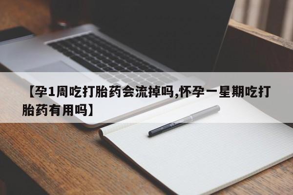 堕胎药购买方式【孕1周吃打胎药会流掉吗,怀孕一星期吃打胎药有用吗】
