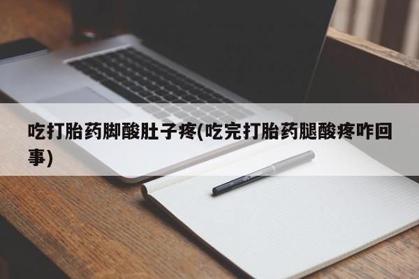堕胎药购买方式吃打胎药脚酸肚子疼(吃完打胎药腿酸疼咋回事)