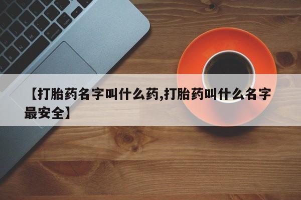 堕胎药购买方式【打胎药名字叫什么药,打胎药叫什么名字 最安全】