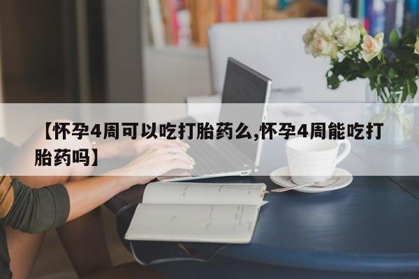 堕胎药购买方式【怀孕4周可以吃打胎药么,怀孕4周能吃打胎药吗】