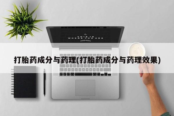 堕胎药购买方式打胎药成分与药理(打胎药成分与药理效果)
