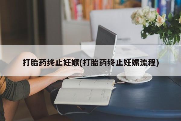 堕胎药购买方式打胎药终止妊娠(打胎药终止妊娠流程)