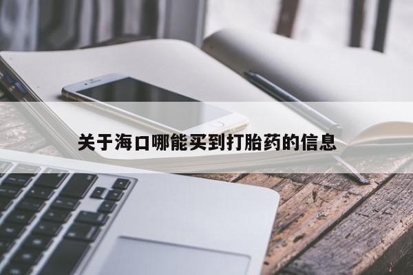 堕胎药购买方式关于海口哪能买到打胎药的信息