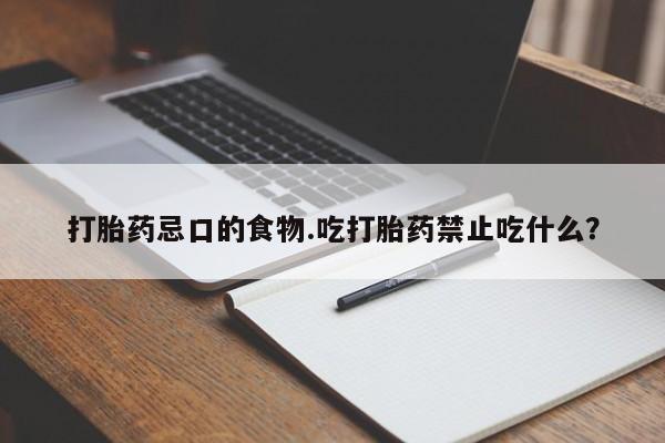 堕胎药购买方式打胎药忌口的食物.吃打胎药禁止吃什么？