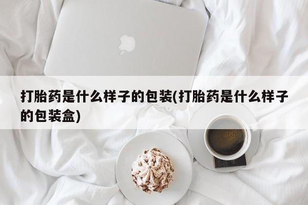 堕胎药购买方式打胎药是什么样子的包装(打胎药是什么样子的包装盒)
