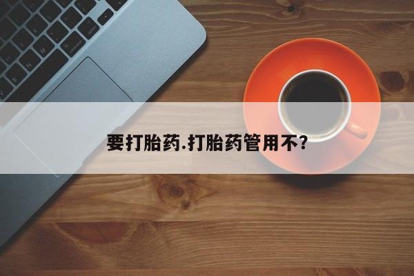 堕胎药购买方式要打胎药.打胎药管用不？