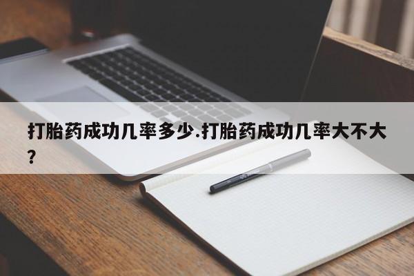 堕胎药购买方式打胎药成功几率多少.打胎药成功几率大不大？