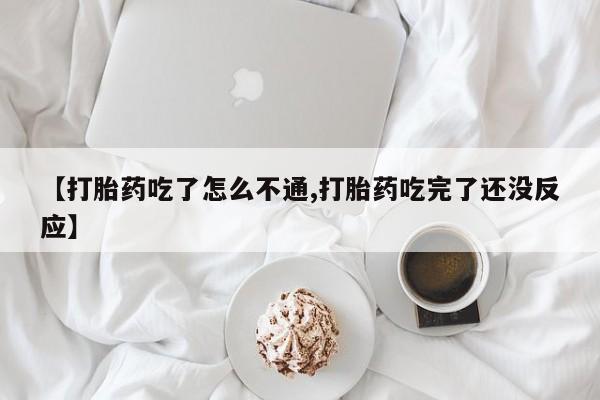 堕胎药购买方式【打胎药吃了怎么不通,打胎药吃完了还没反应】