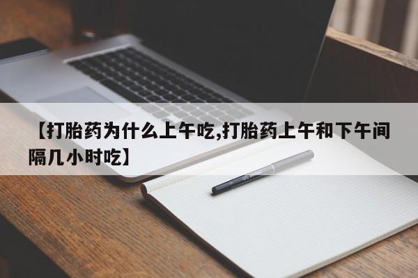 堕胎药购买方式【打胎药为什么上午吃,打胎药上午和下午间隔几小时吃】