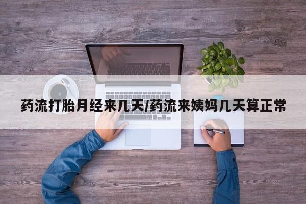 堕胎药购买方式药流打胎月经来几天/药流来姨妈几天算正常