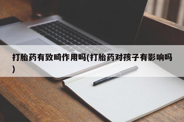 堕胎药购买方式打胎药有致畸作用吗(打胎药对孩子有影响吗)